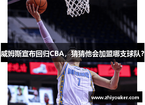 威姆斯宣布回归CBA，猜猜他会加盟哪支球队？